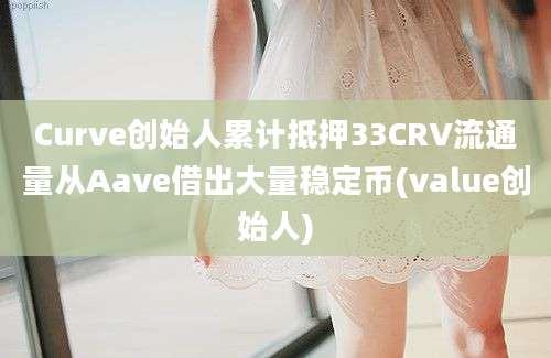 Curve创始人累计抵押33CRV流通量从Aave借出大量稳定币(value创始人)