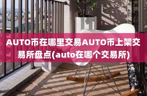 AUTO币在哪里交易AUTO币上架交易所盘点(auto在哪个交易所)