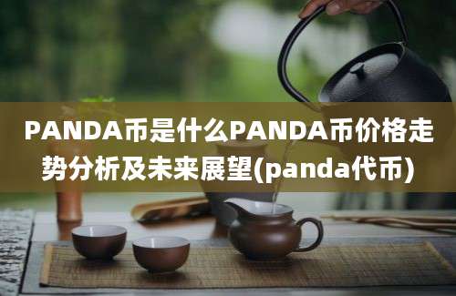 PANDA币是什么PANDA币价格走势分析及未来展望(panda代币)