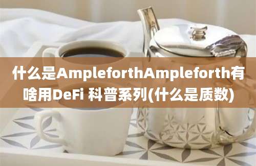 什么是AmpleforthAmpleforth有啥用DeFi 科普系列(什么是质数)