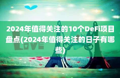 2024年值得关注的10个DeFi项目盘点(2024年值得关注的日子有哪些)