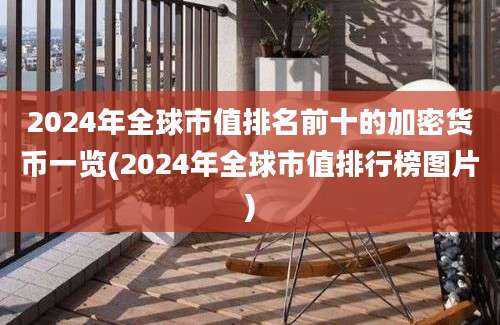 2024年全球市值排名前十的加密货币一览(2024年全球市值排行榜图片)