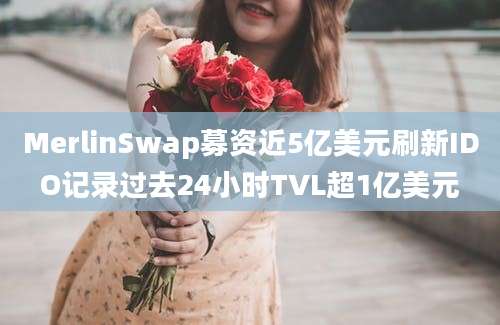 MerlinSwap募资近5亿美元刷新IDO记录过去24小时TVL超1亿美元