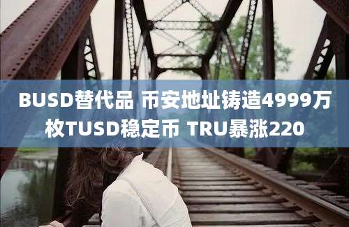 BUSD替代品 币安地址铸造4999万枚TUSD稳定币 TRU暴涨220