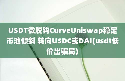 USDT微脱钩CurveUniswap稳定币池倾斜 转向USDC或DAI(usdt低价出骗局)