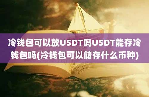 冷钱包可以放USDT吗USDT能存冷钱包吗(冷钱包可以储存什么币种)