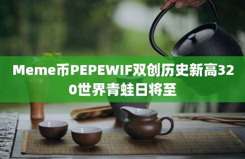 Meme币PEPEWIF双创历史新高320世界青蛙日将至