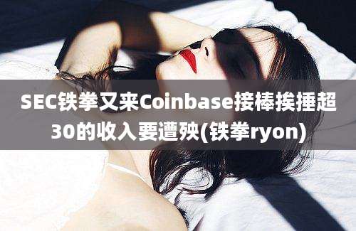 SEC铁拳又来Coinbase接棒挨捶超30的收入要遭殃(铁拳ryon)