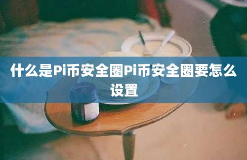 什么是Pi币安全圈Pi币安全圈要怎么设置