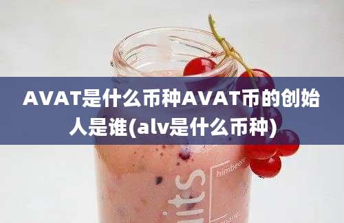 AVAT是什么币种AVAT币的创始人是谁(alv是什么币种)