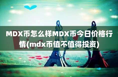 MDX币怎么样MDX币今日价格行情(mdx币值不值得投资)