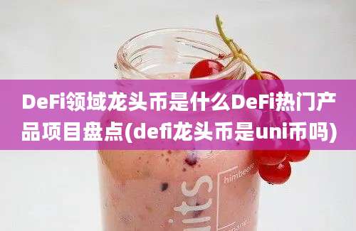 DeFi领域龙头币是什么DeFi热门产品项目盘点(defi龙头币是uni币吗)