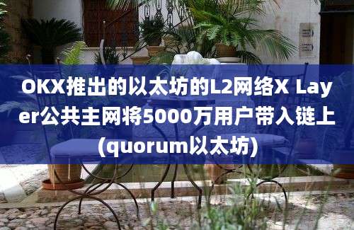 OKX推出的以太坊的L2网络X Layer公共主网将5000万用户带入链上(quorum以太坊)