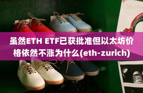 虽然ETH ETF已获批准但以太坊价格依然不涨为什么(eth-zurich)