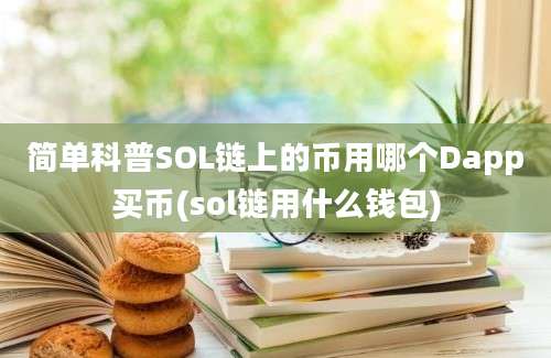 简单科普SOL链上的币用哪个Dapp买币(sol链用什么钱包)