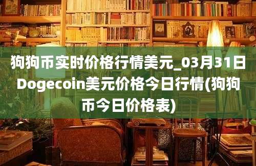 狗狗币实时价格行情美元_03月31日Dogecoin美元价格今日行情(狗狗币今日价格表)