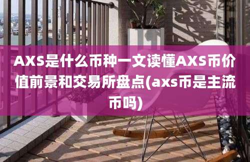 AXS是什么币种一文读懂AXS币价值前景和交易所盘点(axs币是主流币吗)