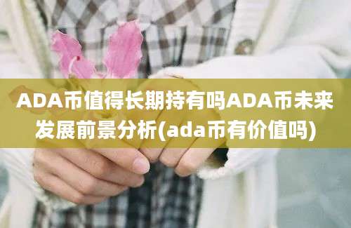 ADA币值得长期持有吗ADA币未来发展前景分析(ada币有价值吗)