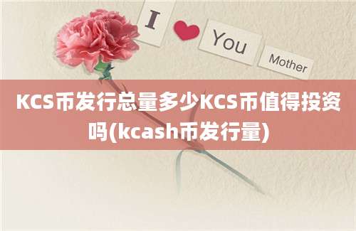 KCS币发行总量多少KCS币值得投资吗(kcash币发行量)