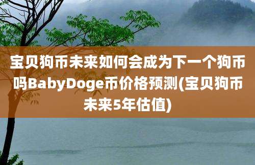 宝贝狗币未来如何会成为下一个狗币吗BabyDoge币价格预测(宝贝狗币未来5年估值)