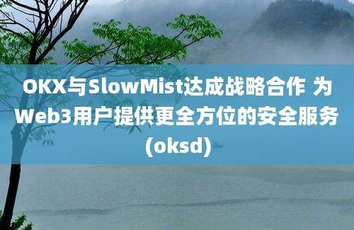 OKX与SlowMist达成战略合作 为Web3用户提供更全方位的安全服务(oksd)