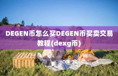 DEGEN币怎么买DEGEN币买卖交易教程(dexg币)