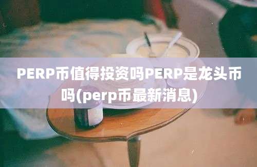 PERP币值得投资吗PERP是龙头币吗(perp币最新消息)