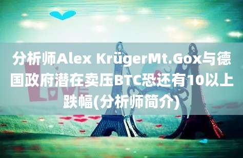 分析师Alex KrügerMt.Gox与德国政府潜在卖压BTC恐还有10以上跌幅(分析师简介)