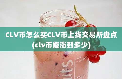 CLV币怎么买CLV币上线交易所盘点(clv币能涨到多少)