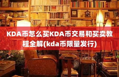 KDA币怎么买KDA币交易和买卖教程全解(kda币限量发行)