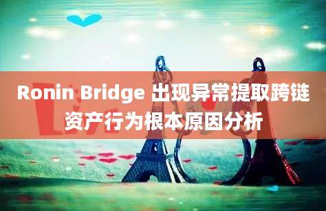 Ronin Bridge 出现异常提取跨链资产行为根本原因分析