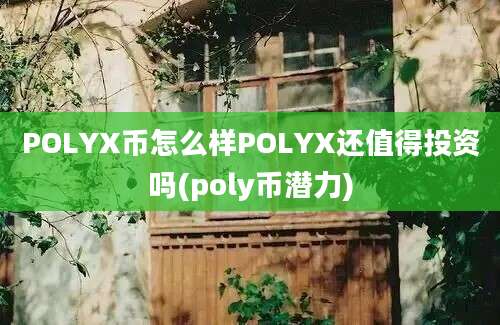 POLYX币怎么样POLYX还值得投资吗(poly币潜力)