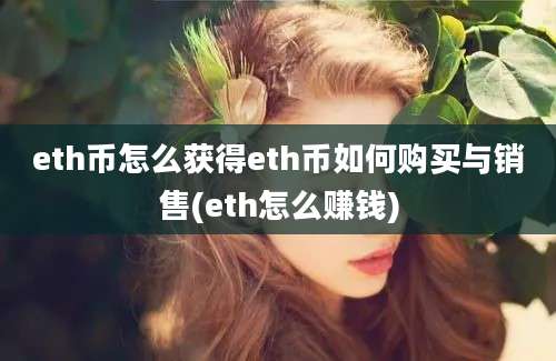 eth币怎么获得eth币如何购买与销售(eth怎么赚钱)