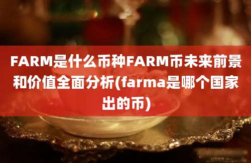 FARM是什么币种FARM币未来前景和价值全面分析(farma是哪个国家出的币)