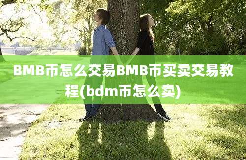 BMB币怎么交易BMB币买卖交易教程(bdm币怎么卖)