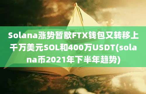 Solana涨势暂歇FTX钱包又转移上千万美元SOL和400万USDT(solana币2021年下半年趋势)