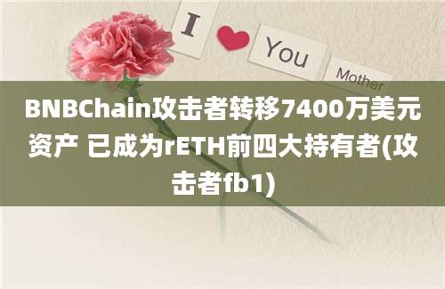 BNBChain攻击者转移7400万美元资产 已成为rETH前四大持有者(攻击者fb1)