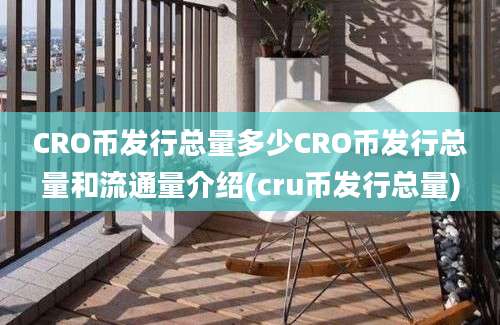 CRO币发行总量多少CRO币发行总量和流通量介绍(cru币发行总量)