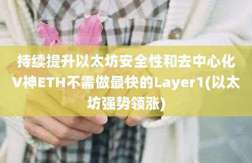 持续提升以太坊安全性和去中心化V神ETH不需做最快的Layer1(以太坊强势领涨)