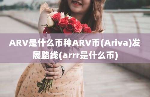 ARV是什么币种ARV币(Ariva)发展路线(arrr是什么币)