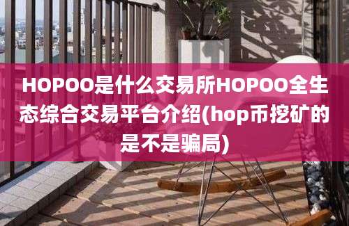 HOPOO是什么交易所HOPOO全生态综合交易平台介绍(hop币挖矿的是不是骗局)