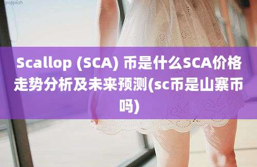 Scallop (SCA) 币是什么SCA价格走势分析及未来预测(sc币是山寨币吗)