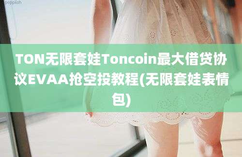 TON无限套娃Toncoin最大借贷协议EVAA抢空投教程(无限套娃表情包)