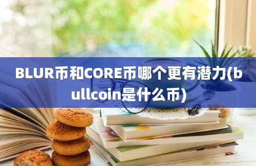 BLUR币和CORE币哪个更有潜力(bullcoin是什么币)