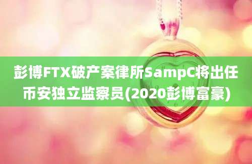 彭博FTX破产案律所SampC将出任币安独立监察员(2020彭博富豪)