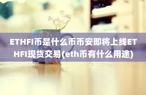 ETHFI币是什么币币安即将上线ETHFI现货交易(eth币有什么用途)