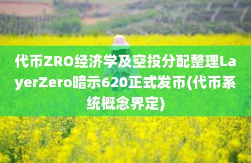 代币ZRO经济学及空投分配整理LayerZero暗示620正式发币(代币系统概念界定)