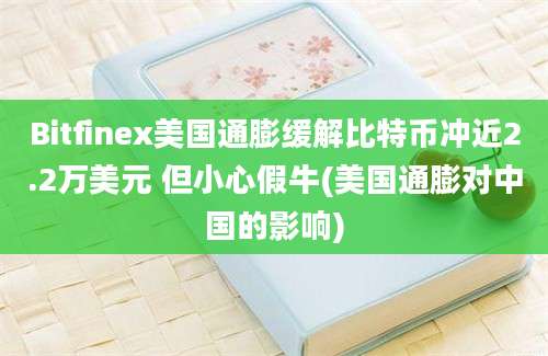 Bitfinex美国通膨缓解比特币冲近2.2万美元 但小心假牛(美国通膨对中国的影响)