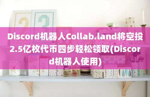 Discord机器人Collab.land将空投2.5亿枚代币四步轻松领取(Discord机器人使用)