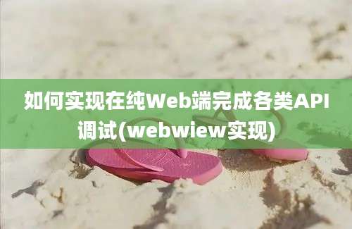 如何实现在纯Web端完成各类API调试(webwiew实现)